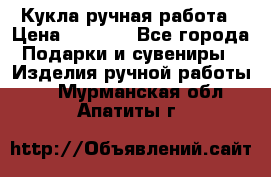 Кукла ручная работа › Цена ­ 1 800 - Все города Подарки и сувениры » Изделия ручной работы   . Мурманская обл.,Апатиты г.